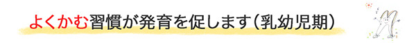 よくかむ習慣が発育を促します（乳幼児期）