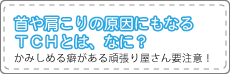 首や肩こりの原因にもなるTchとは、なに？